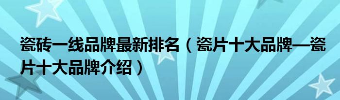 瓷砖一线品牌最新排名（瓷片十大品牌—瓷片十大雷竞技APP先容）